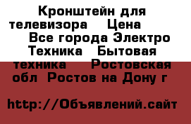 Кронштейн для телевизора  › Цена ­ 8 000 - Все города Электро-Техника » Бытовая техника   . Ростовская обл.,Ростов-на-Дону г.